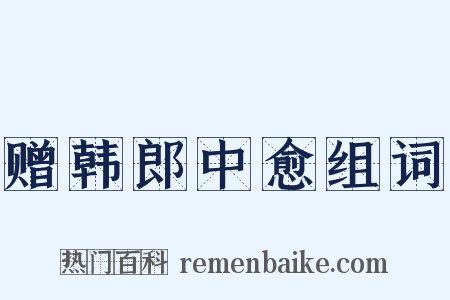 赠韩郎中愈组词是什么意思的图片
